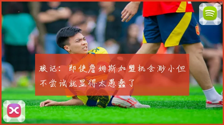 狼记：即使詹姆斯加盟机会渺小但不尝试就显得太愚蠢了