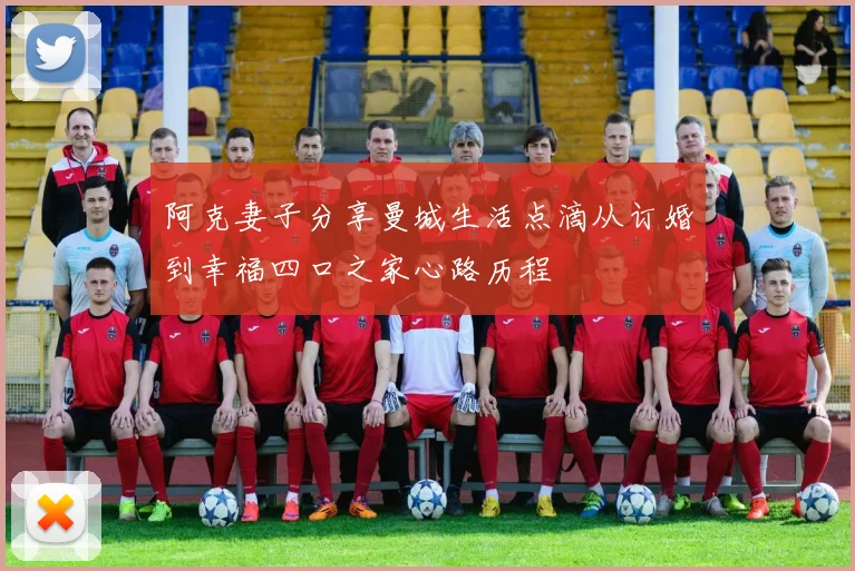 阿克妻子分享曼城生活点滴从订婚到幸福四口之家心路历程
