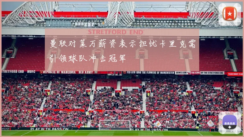 曼联对莱万薪资表示担忧卡里克需引领球队冲击冠军