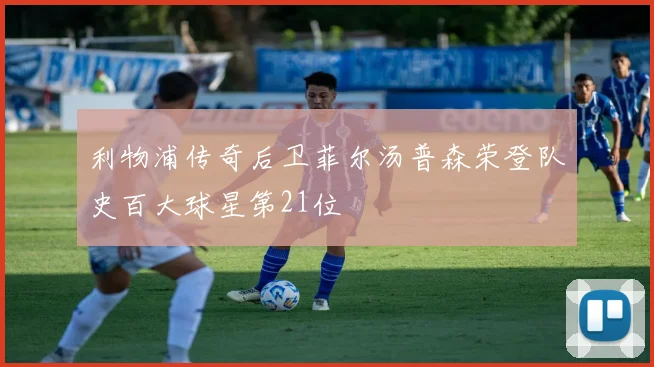 利物浦传奇后卫菲尔汤普森荣登队史百大球星第21位